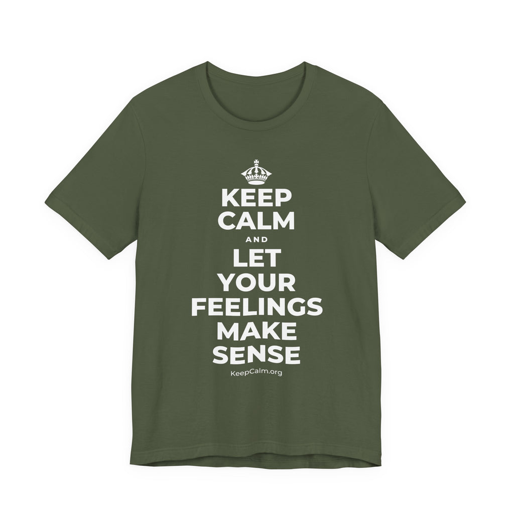KEEP CALM AND LET YOUR FEELINGS MAKE SENSE T-Shirt (Military Green–Autumn)