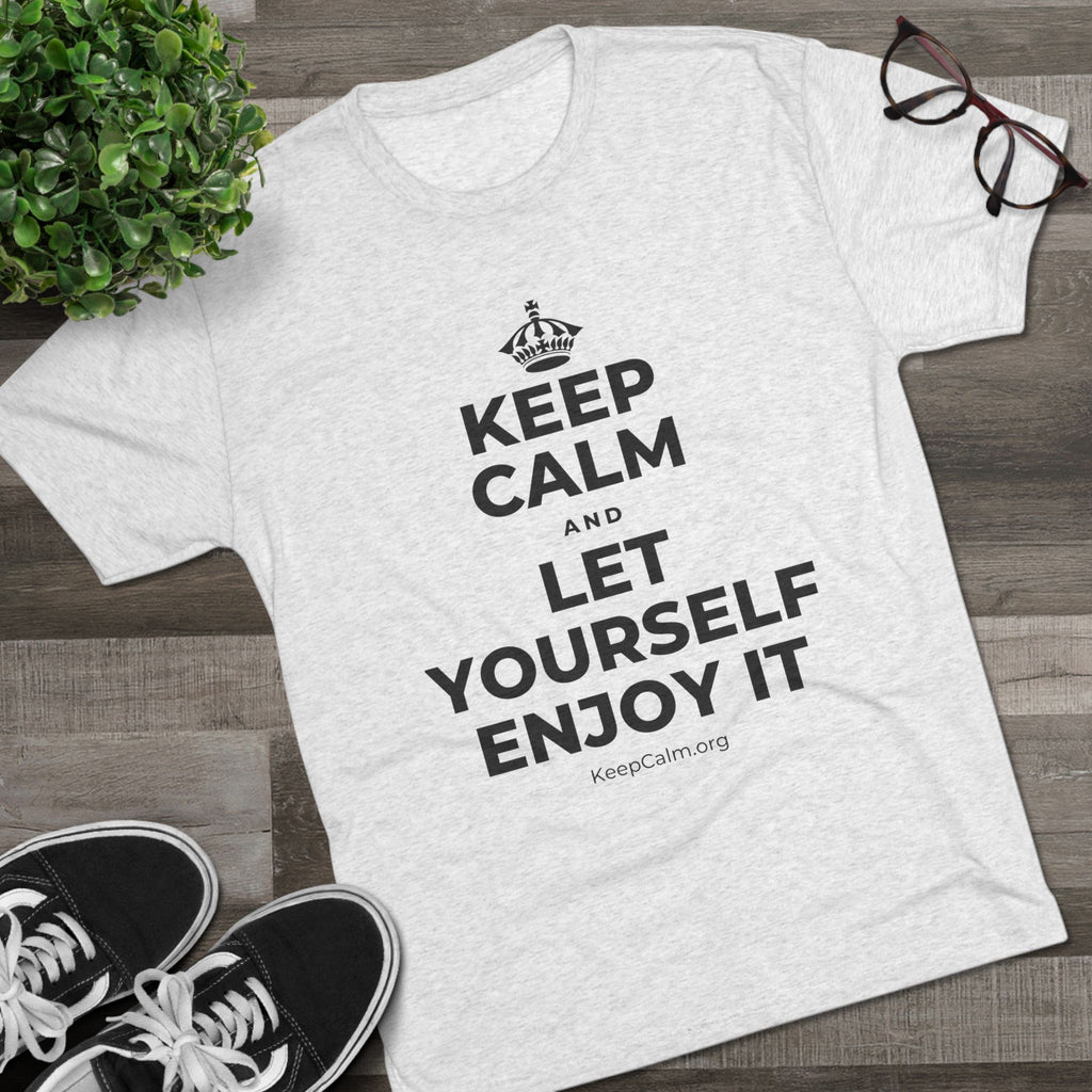 KEEP CALM AND LET YOURSELF ENJOY IT Tri-Blend Tee