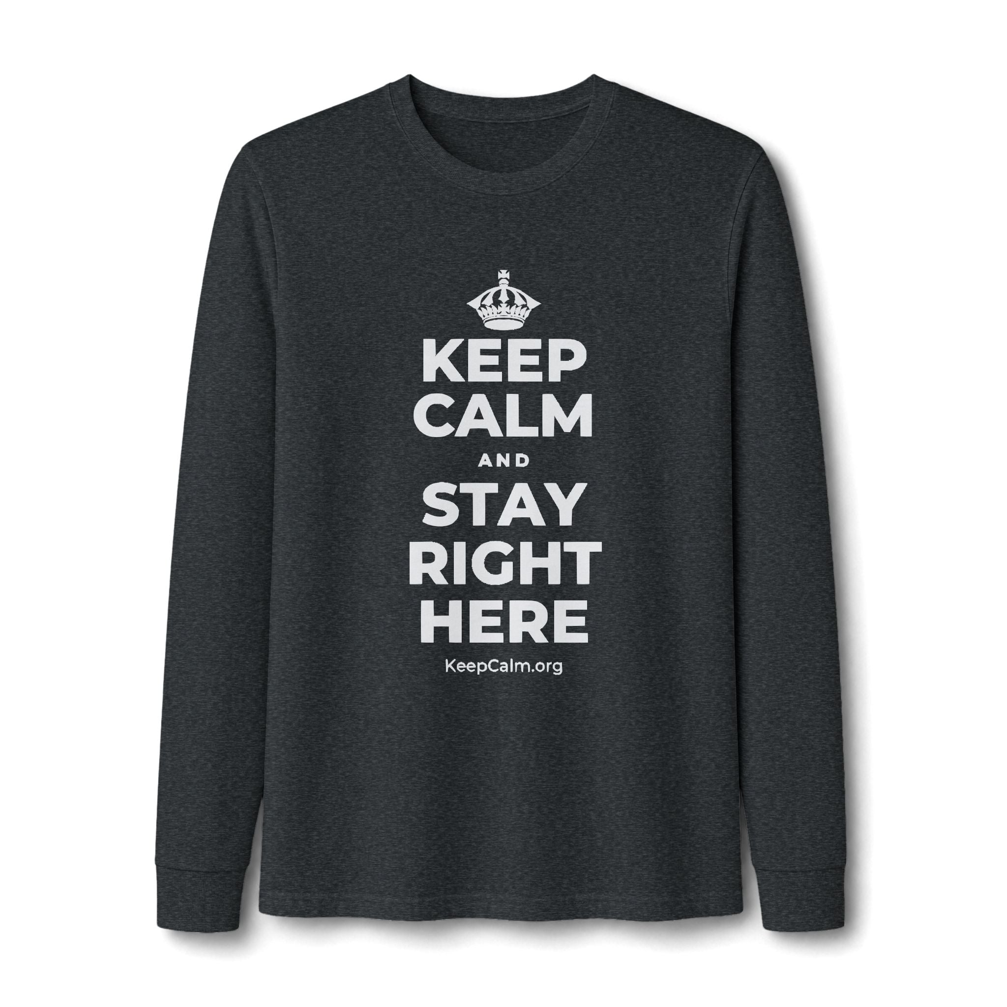 KEEP CALM AND STAY RIGHT HERE Long Sleeve Tee
