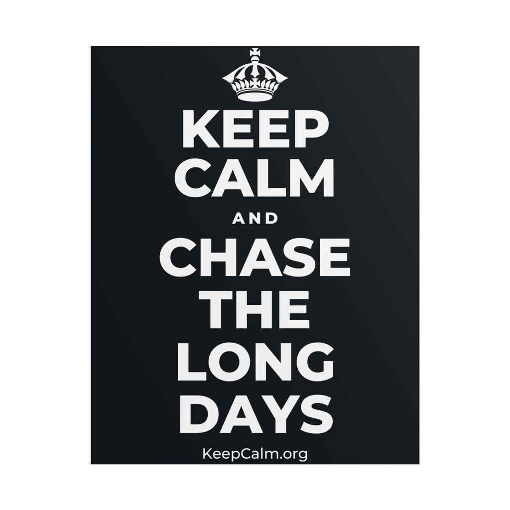 KEEP CALM AND CHASE THE LONG DAYS Poster (Dark)