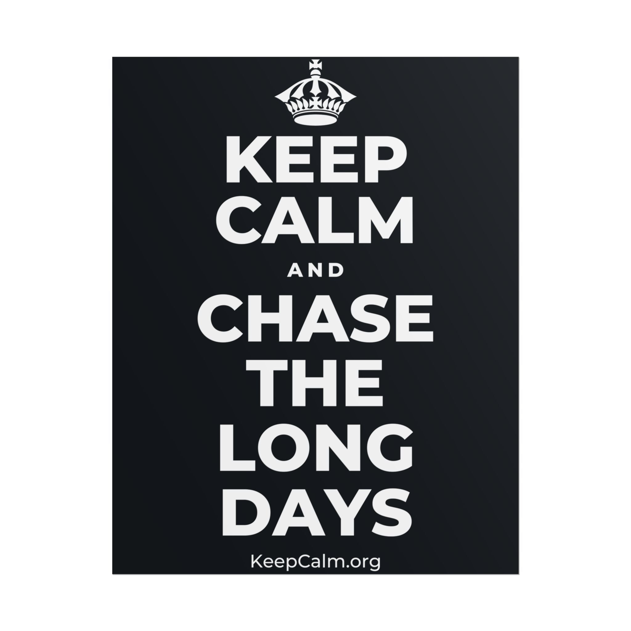 KEEP CALM AND CHASE THE LONG DAYS Poster (Dark)