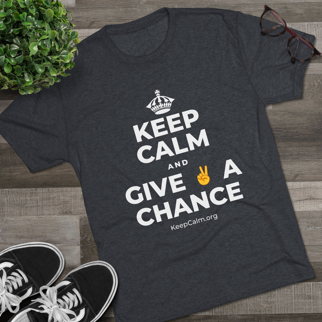 KEEP CALM AND GIVE ✌️ A CHANCE Tri-Blend Tee