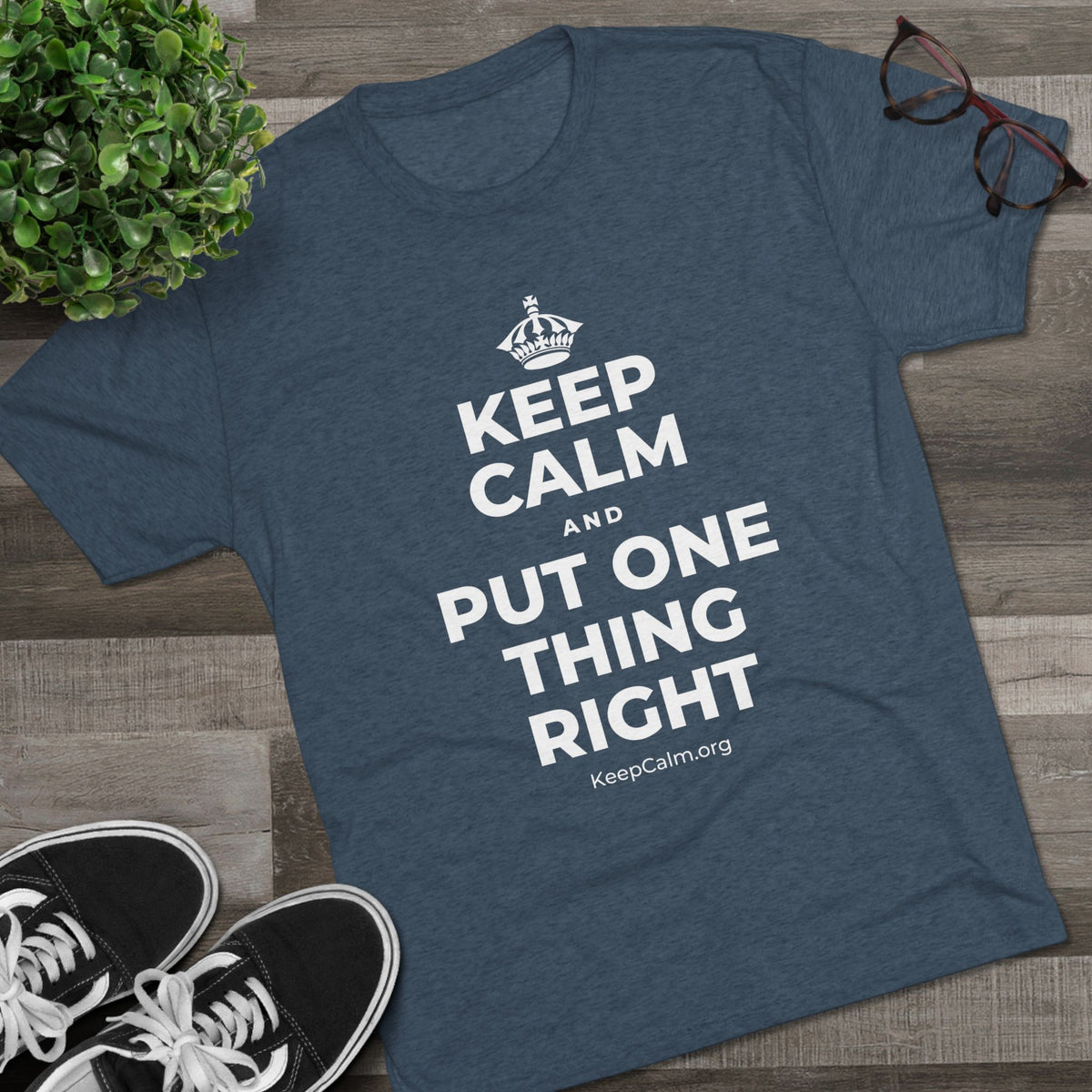 KEEP CALM AND PUT ONE THING RIGHT Tri-Blend Tee
