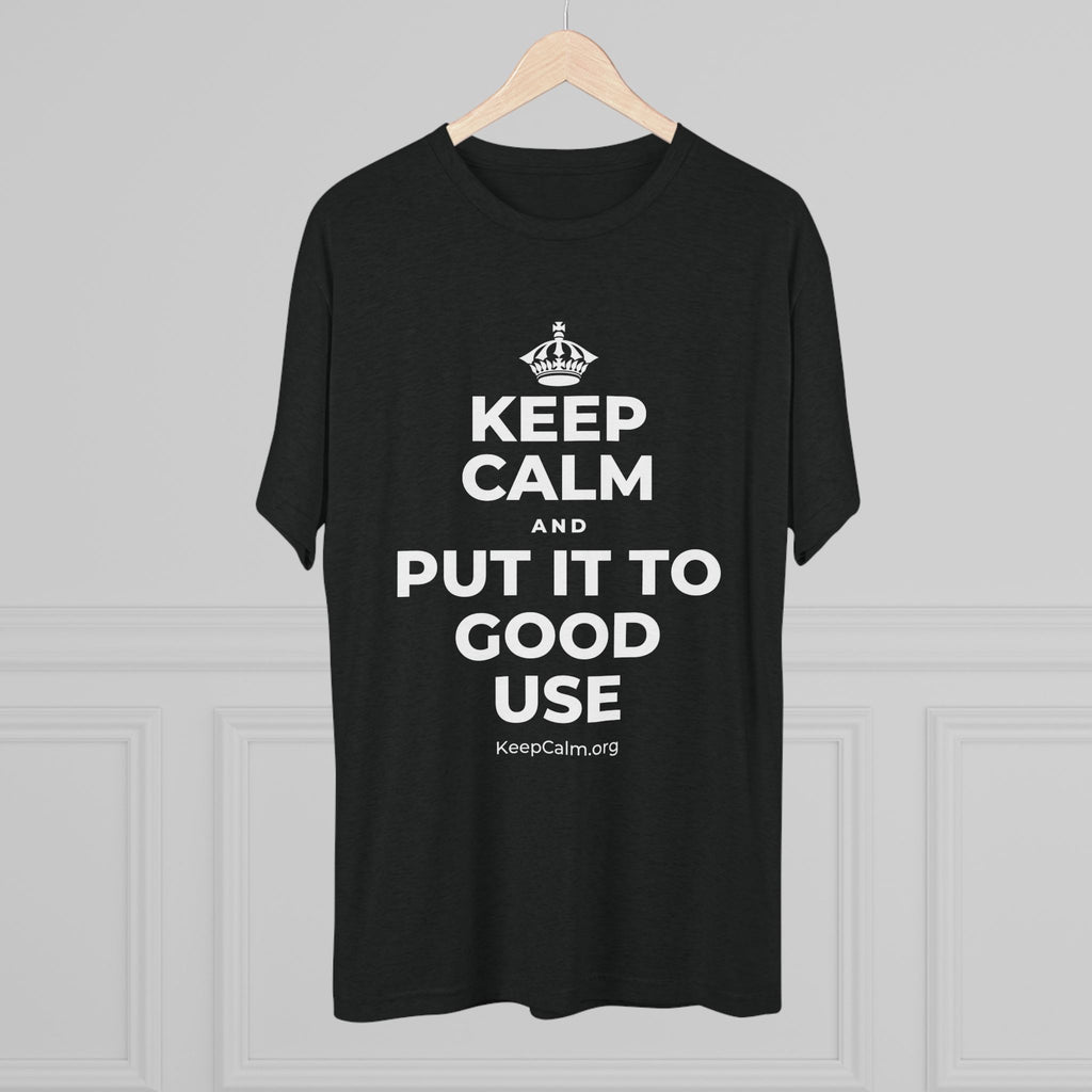 KEEP CALM AND PUT IT TO GOOD USE Tri-Blend Tee