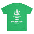 KEEP CALM AND TRUST THE MORNING Tri-Blend Tee