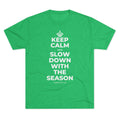 KEEP CALM AND SLOW DOWN WITH THE SEASON Tri-Blend Tee