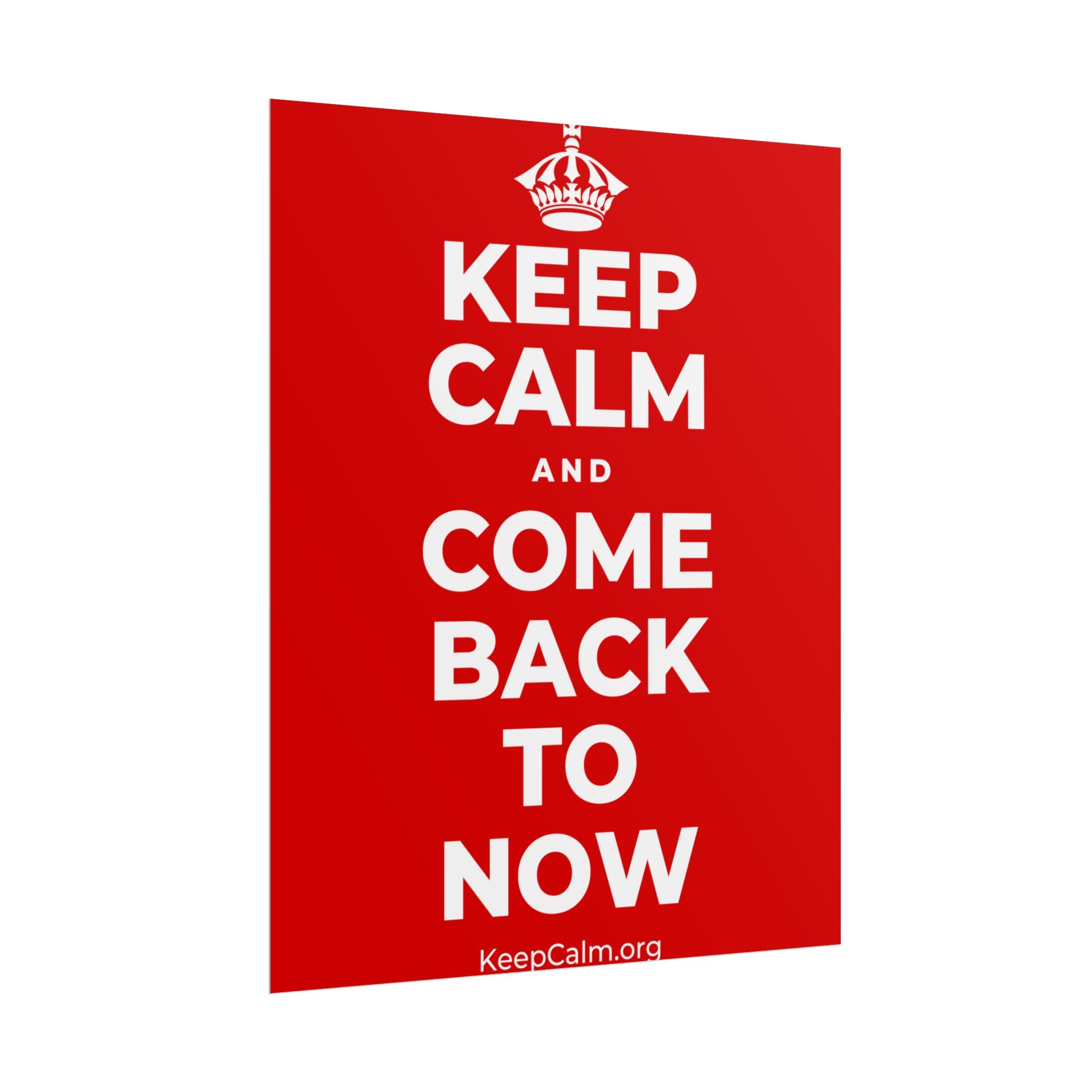 KEEP CALM AND COME BACK TO NOW Poster