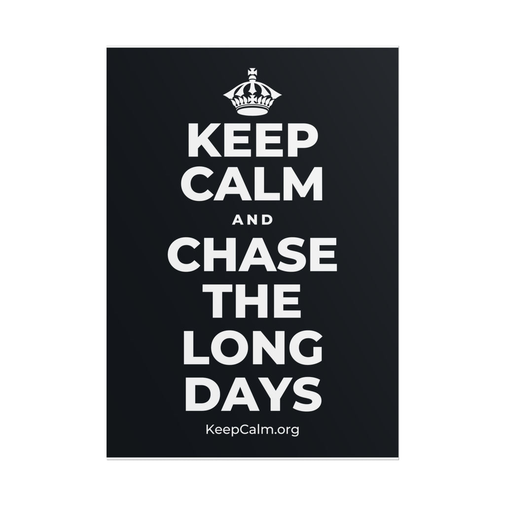 KEEP CALM AND CHASE THE LONG DAYS Poster (Dark)