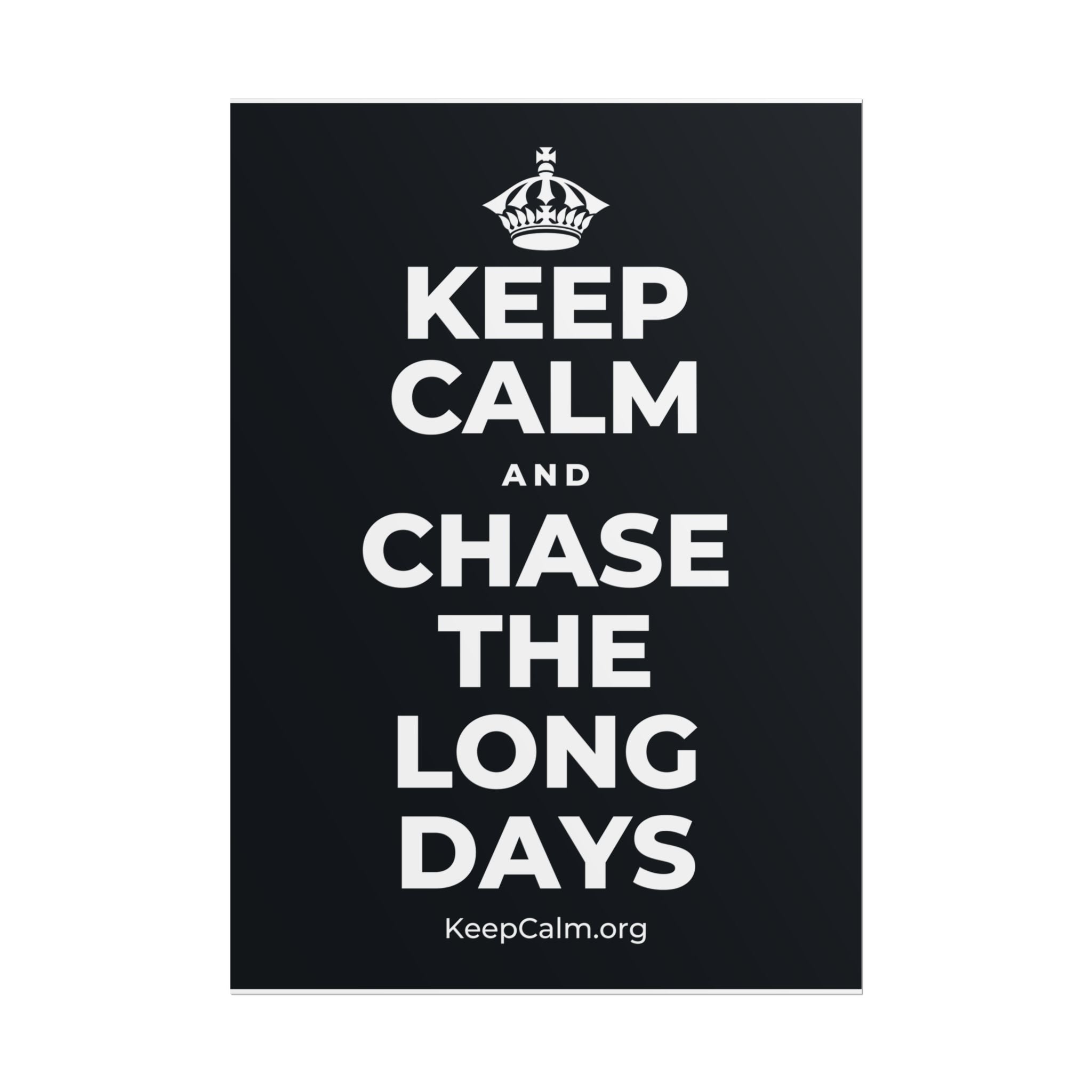 KEEP CALM AND CHASE THE LONG DAYS Poster (Dark)