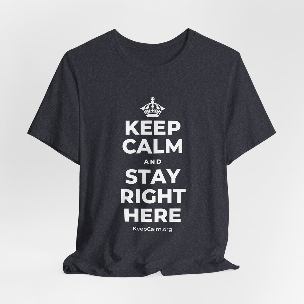 KEEP CALM AND STAY RIGHT HERE T-Shirt (White–Asphalt)