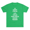 KEEP CALM AND LET YOUR FEELINGS MAKE SENSE Tri-Blend Tee