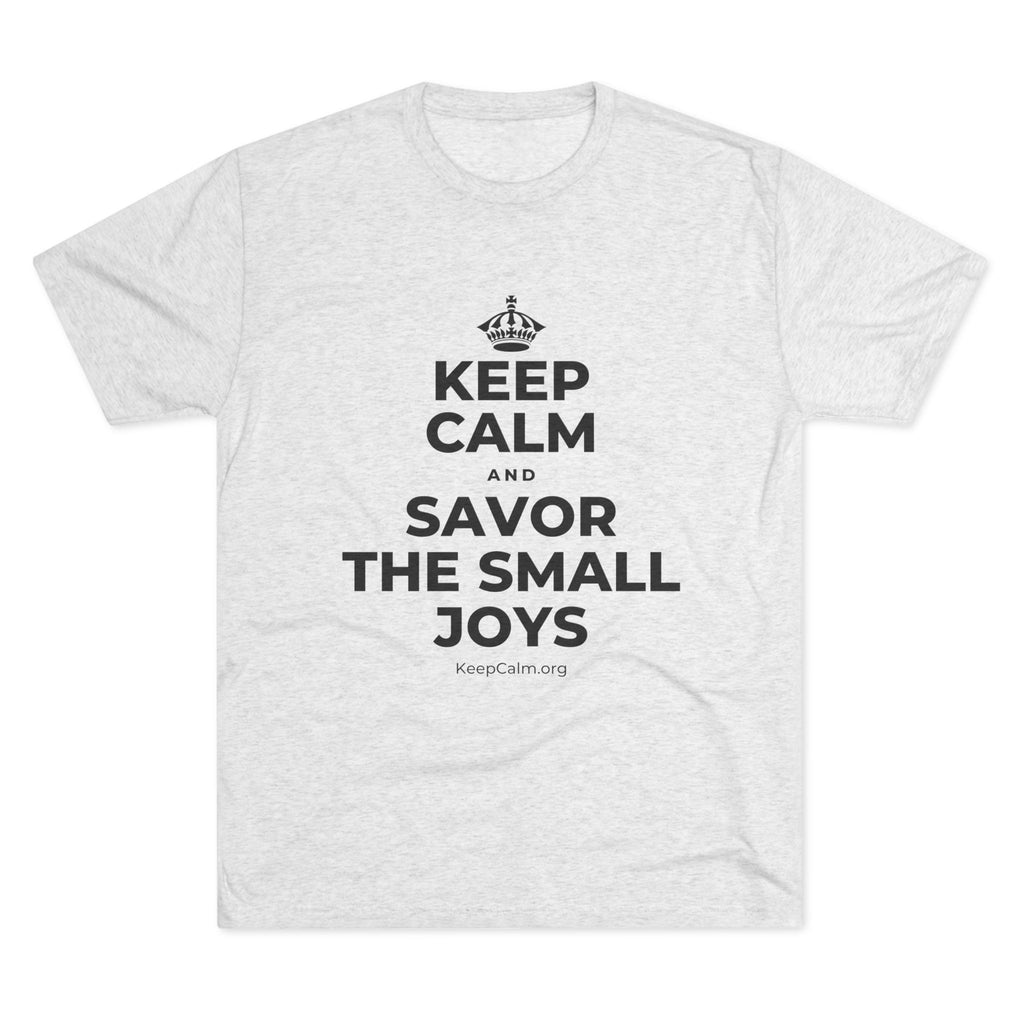 KEEP CALM AND SAVOR THE SMALL JOYS Tri-Blend Tee