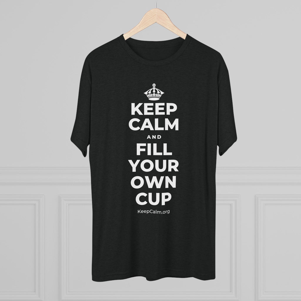 KEEP CALM AND FILL YOUR OWN CUP Tri-Blend Tee