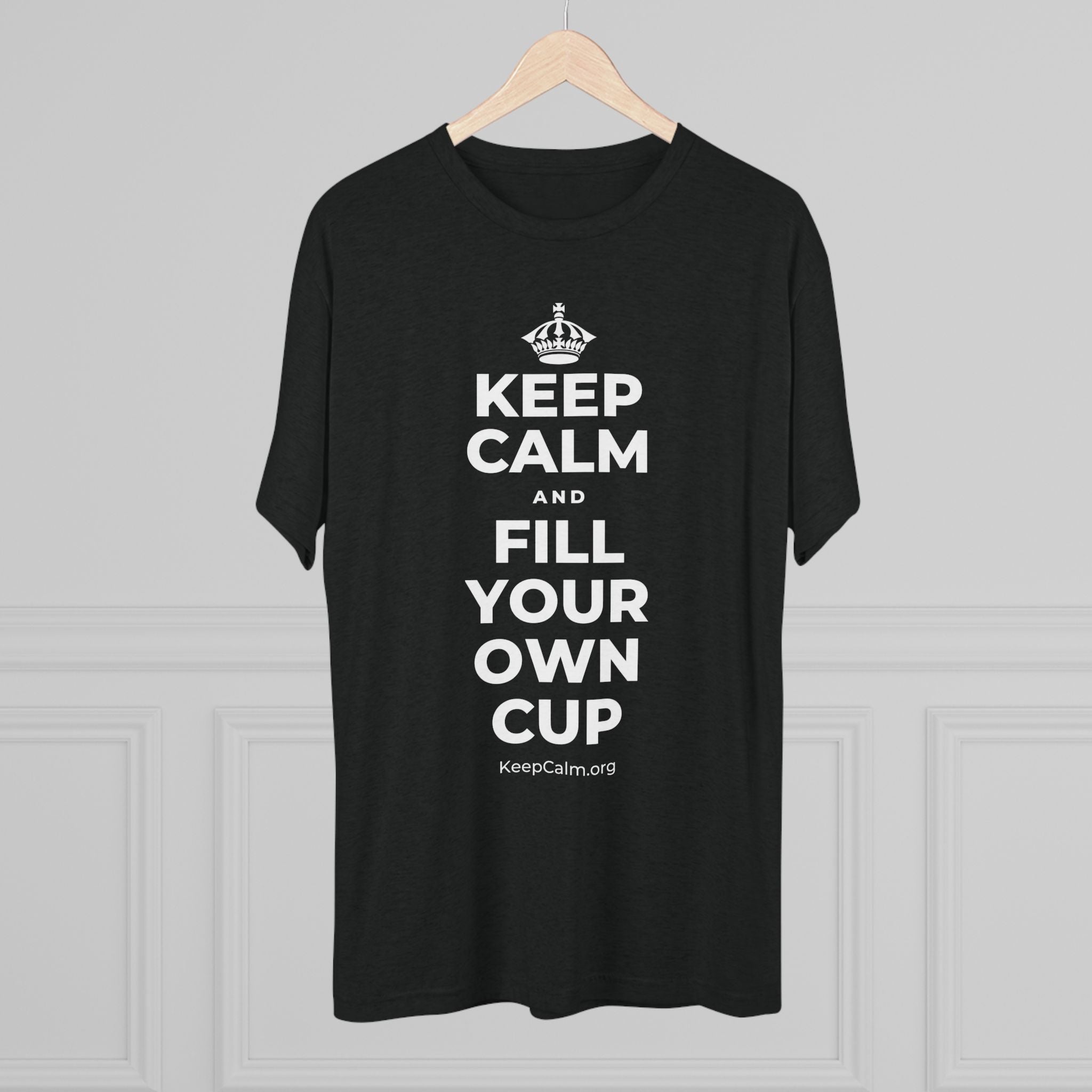 KEEP CALM AND FILL YOUR OWN CUP Tri-Blend Tee