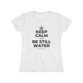 KEEP CALM AND BE STILL WATER Women's Tri-Blend Tee
