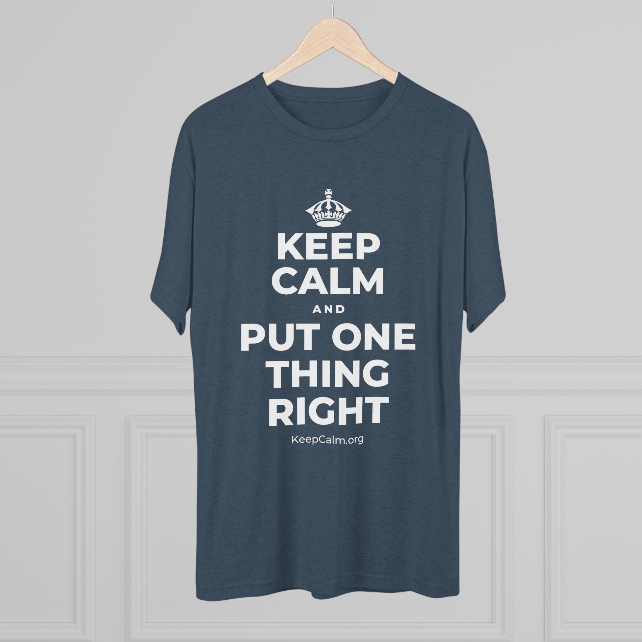 KEEP CALM AND PUT ONE THING RIGHT Tri-Blend Tee