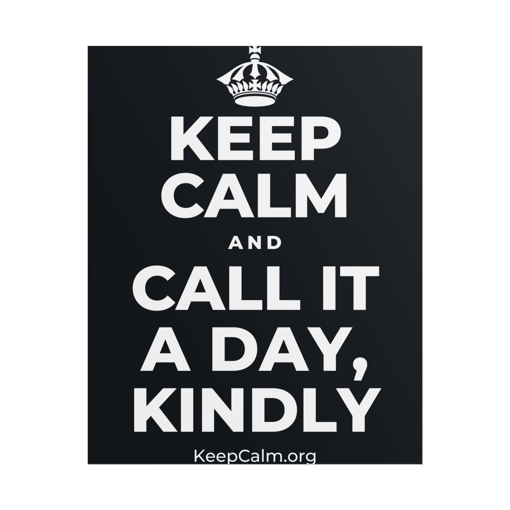 KEEP CALM AND CALL IT A DAY, KINDLY Poster (Dark)