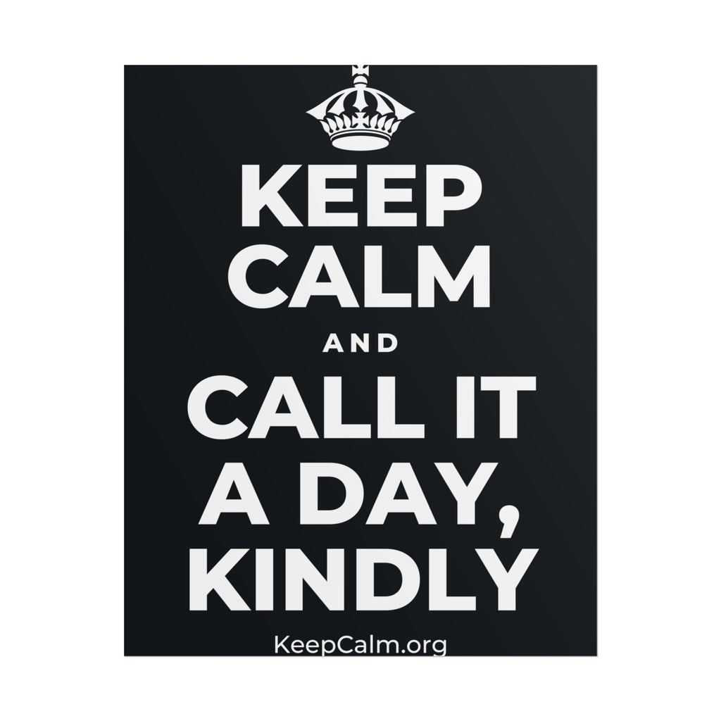 KEEP CALM AND CALL IT A DAY, KINDLY Poster (Dark)