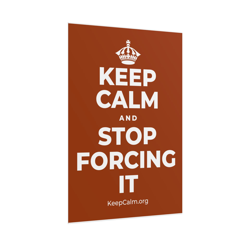 KEEP CALM AND STOP FORCING IT Poster