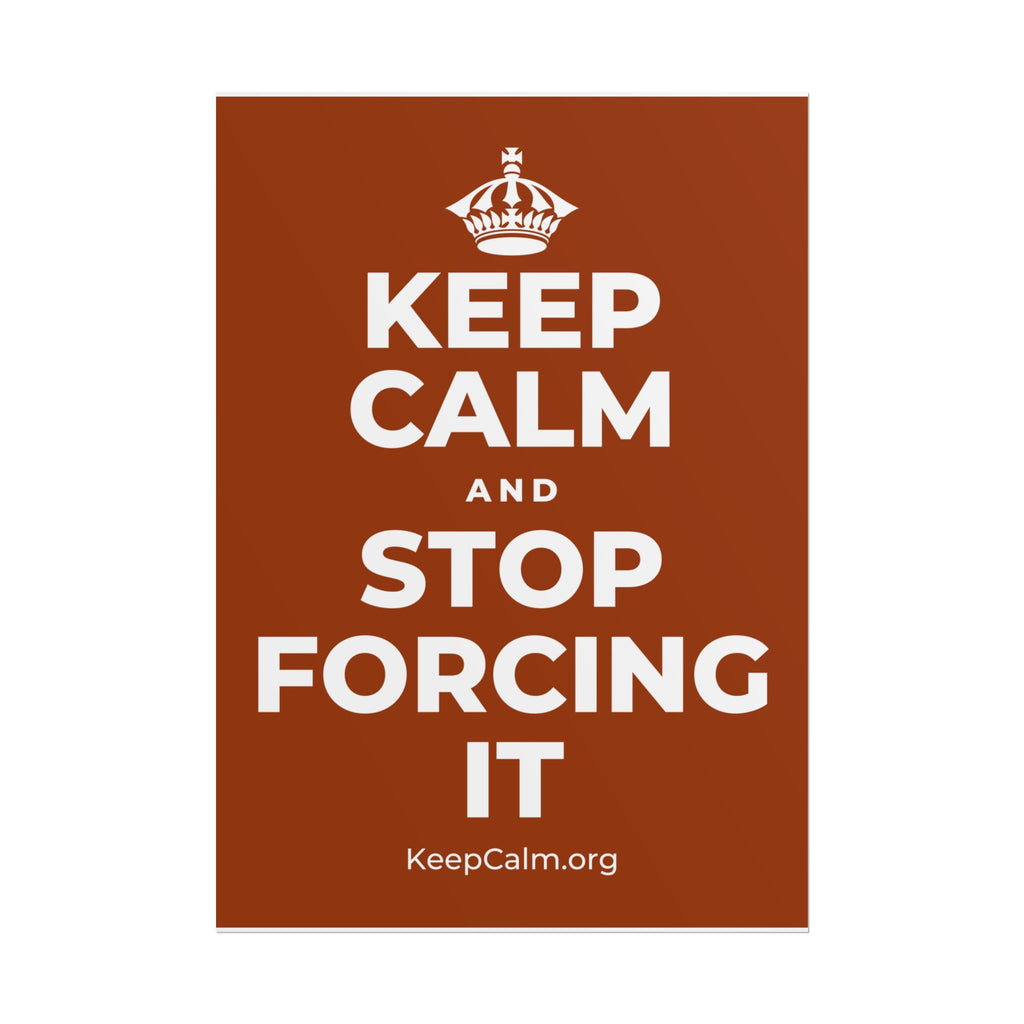 KEEP CALM AND STOP FORCING IT Poster