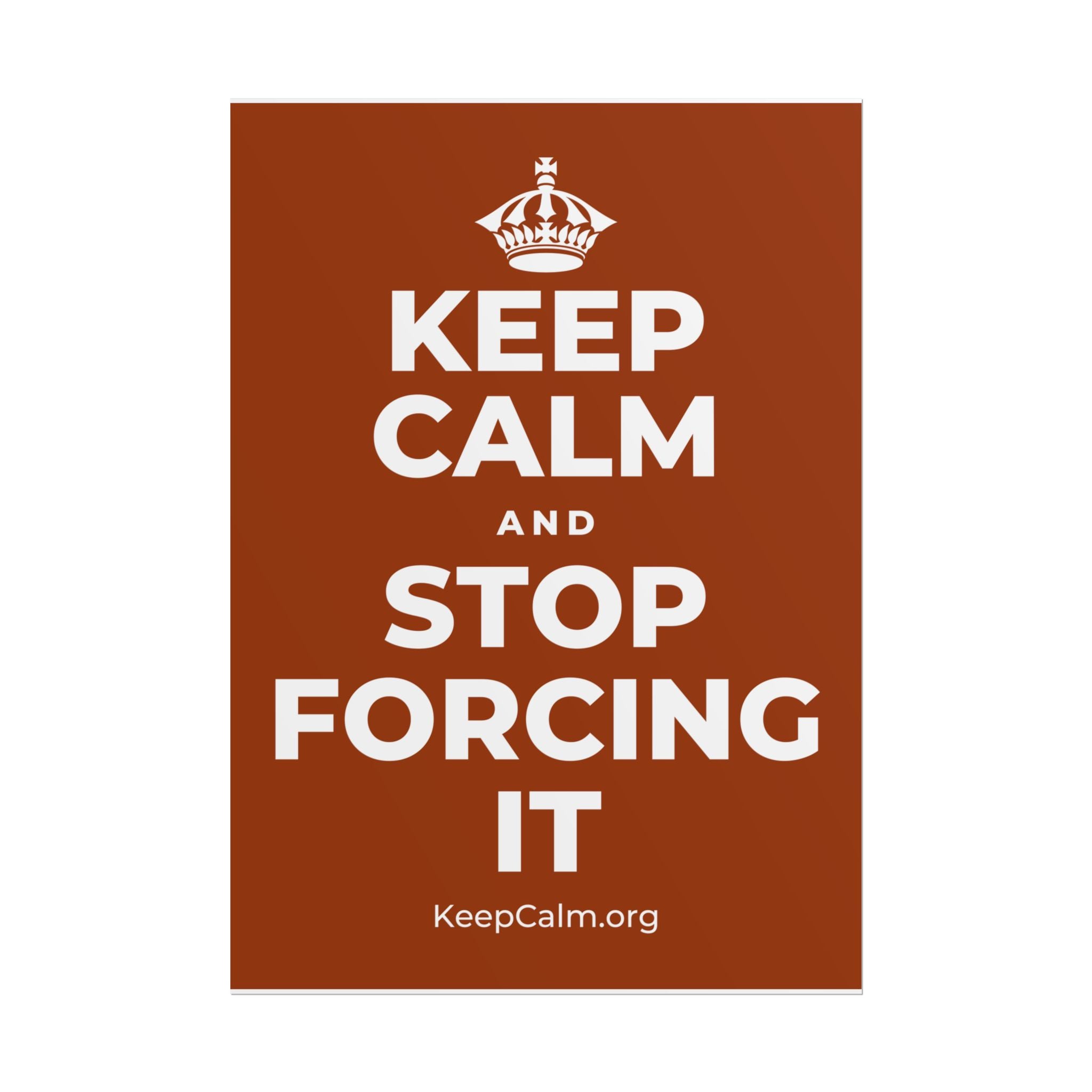 KEEP CALM AND STOP FORCING IT Poster