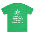 KEEP CALM AND CHOOSE PRESENCE OVER PRESENTS Tri-Blend Tee
