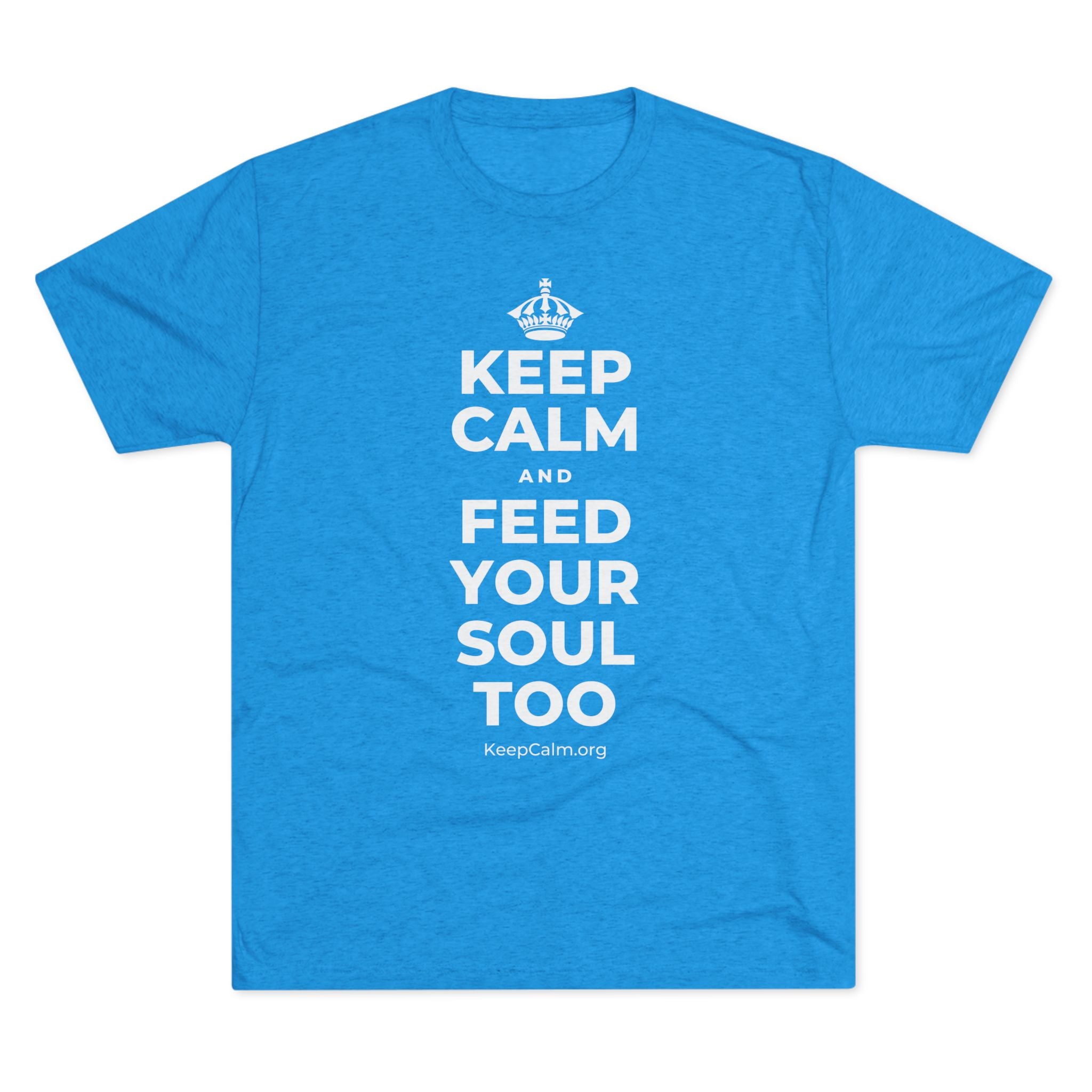 KEEP CALM AND FEED YOUR SOUL TOO Tri-Blend Tee