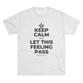 KEEP CALM AND LET THIS FEELING PASS Tri-Blend Tee