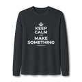 KEEP CALM AND MAKE SOMETHING Long Sleeve Tee