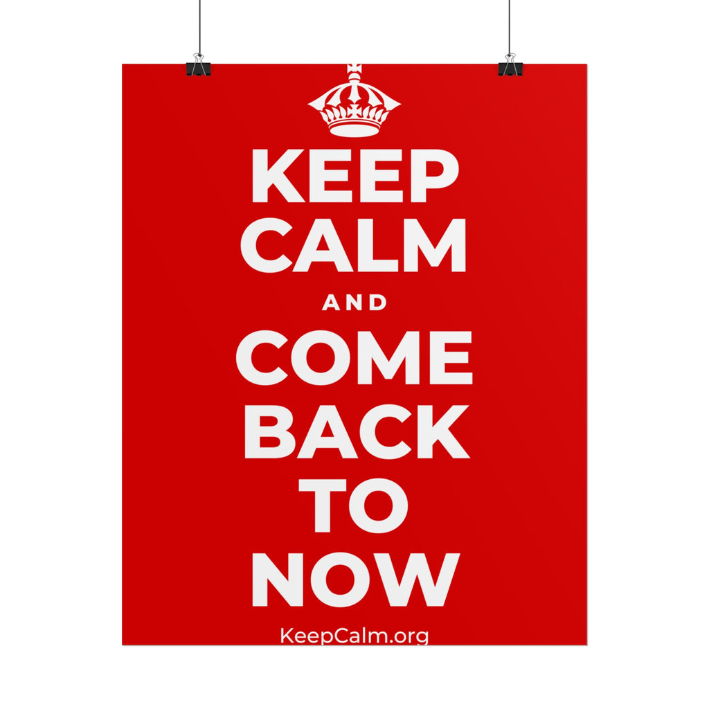 KEEP CALM AND COME BACK TO NOW Poster