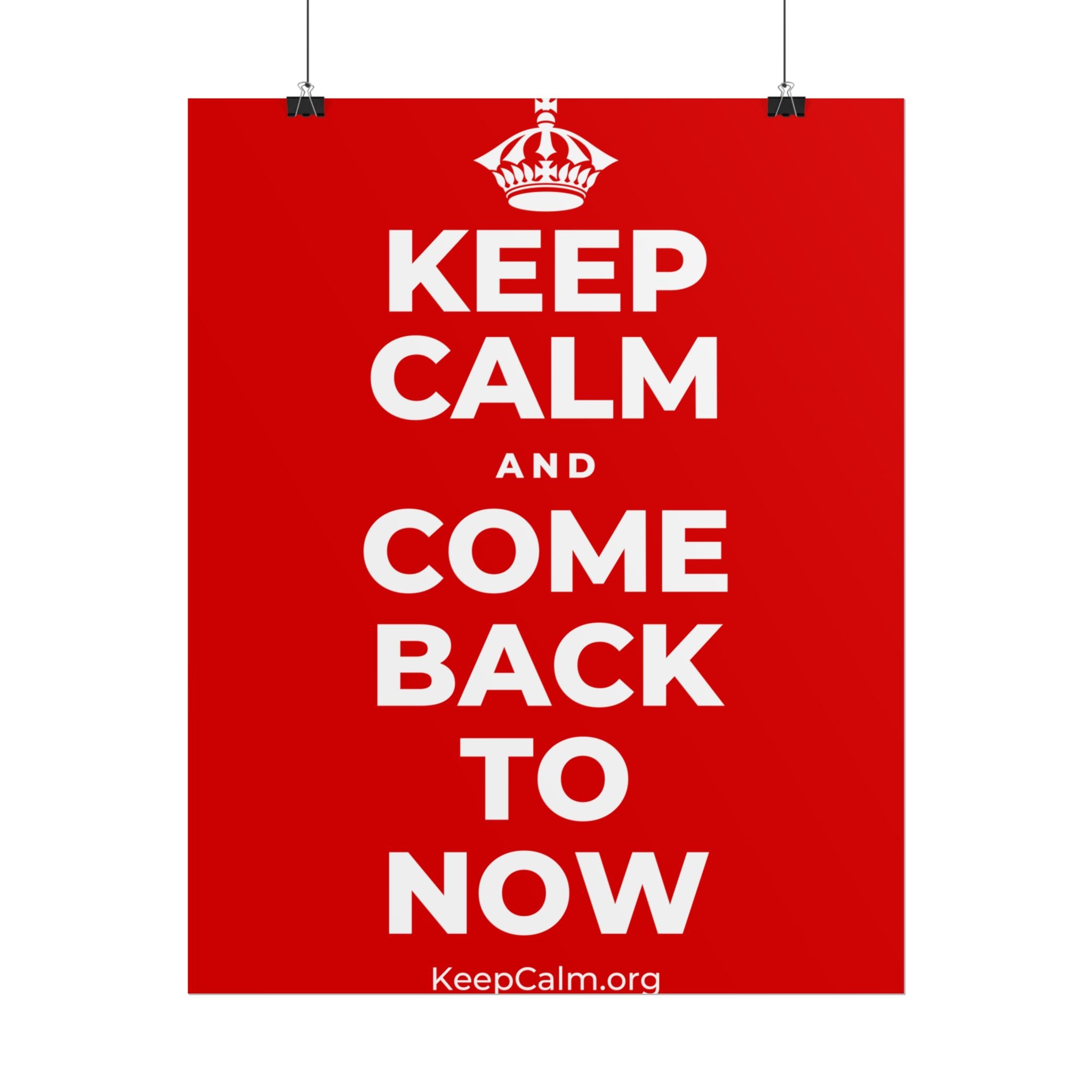 KEEP CALM AND COME BACK TO NOW Poster