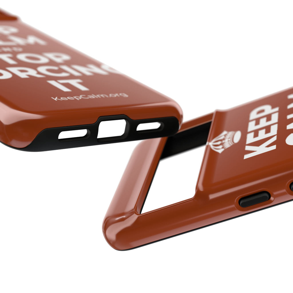 KEEP CALM AND STOP FORCING IT Phone Case