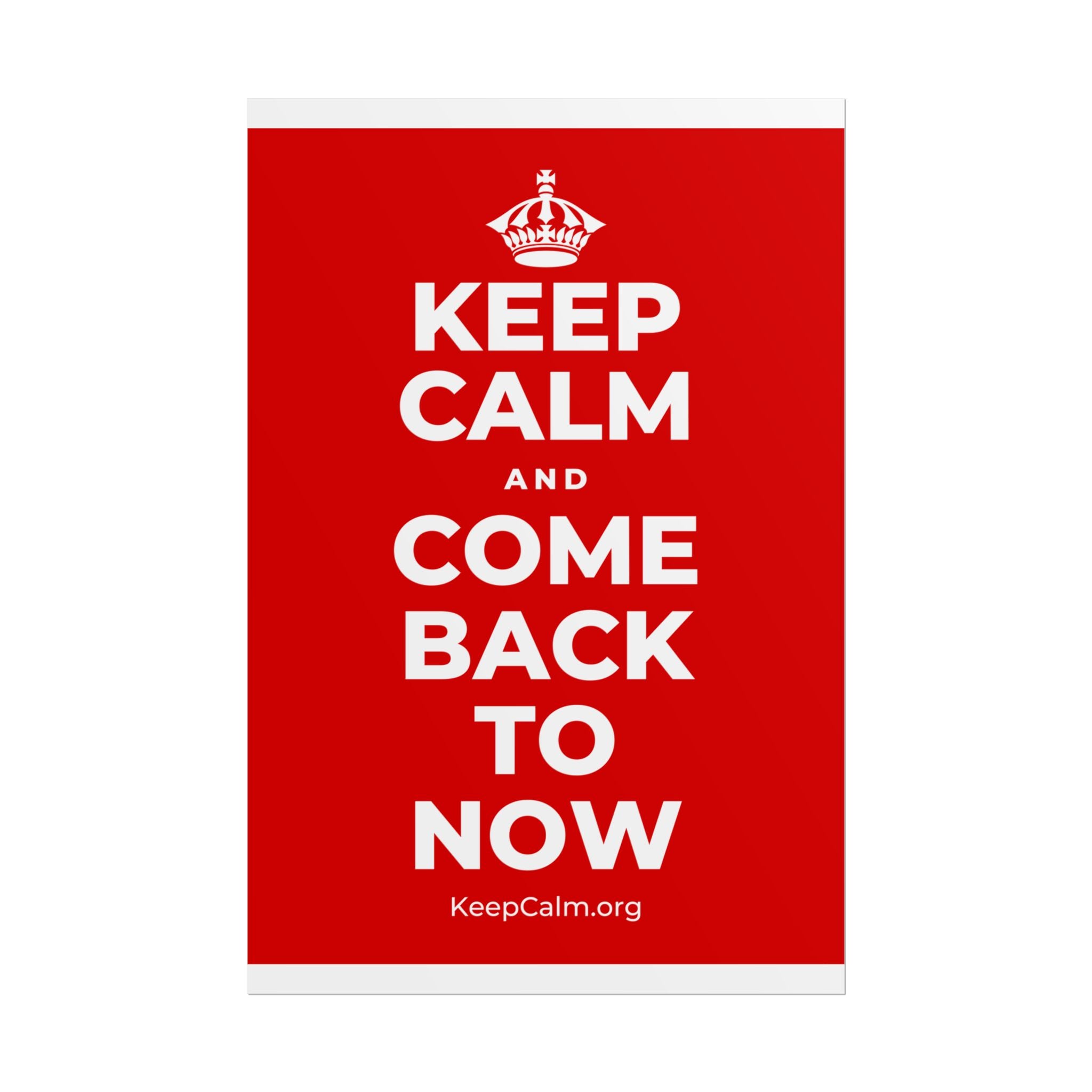 KEEP CALM AND COME BACK TO NOW Poster