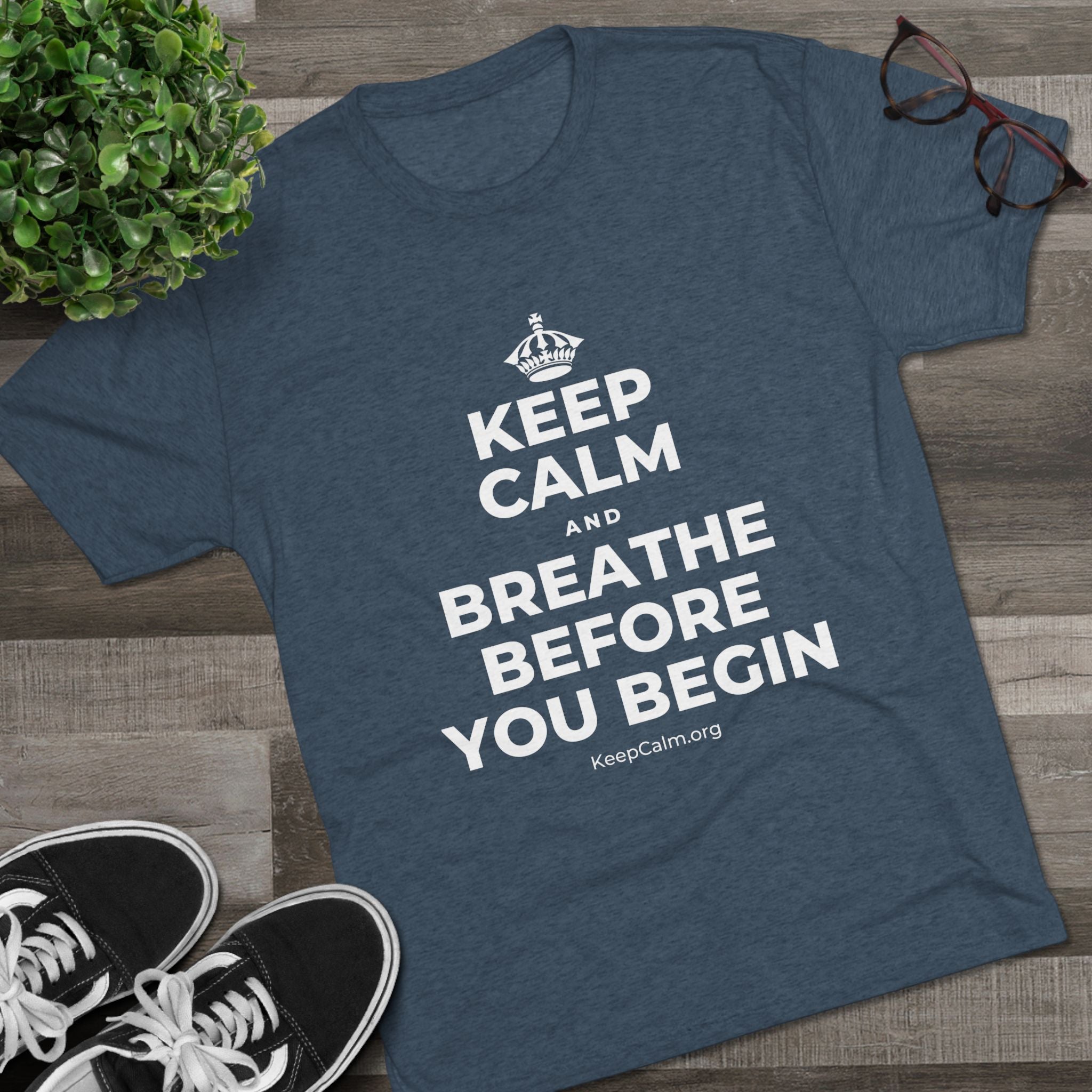 KEEP CALM AND BREATHE BEFORE YOU BEGIN Tri-Blend Tee