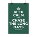 KEEP CALM AND CHASE THE LONG DAYS Satin Poster