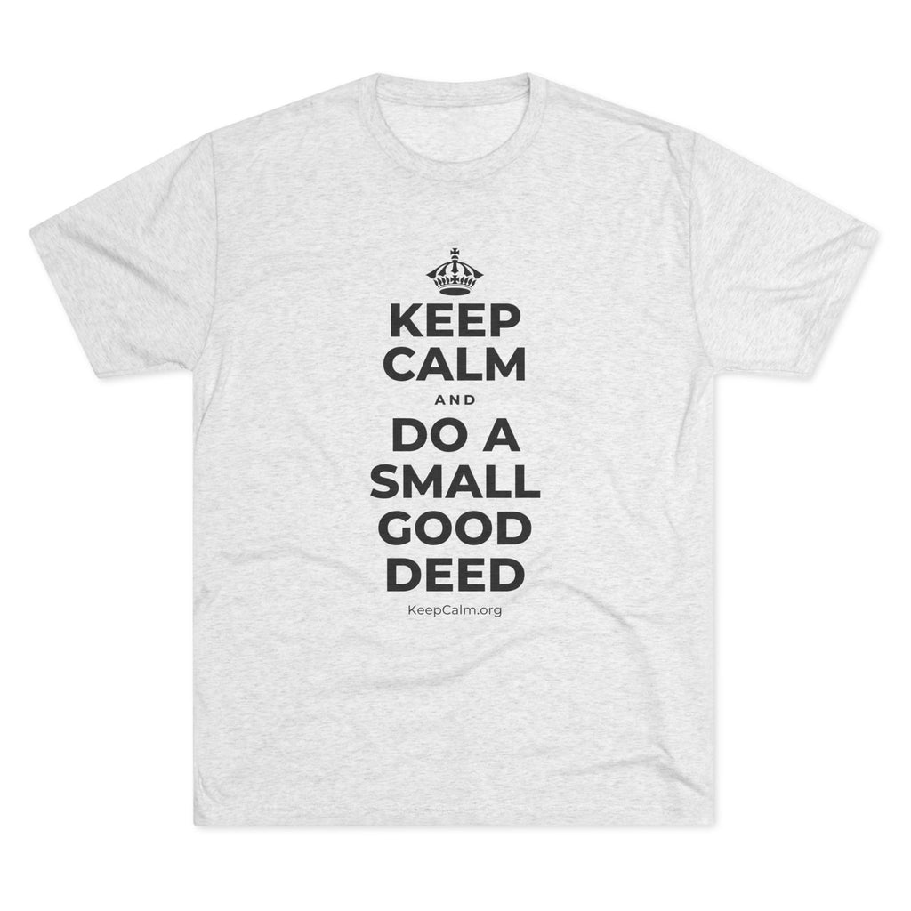 KEEP CALM AND DO A SMALL GOOD DEED Tri-Blend Tee