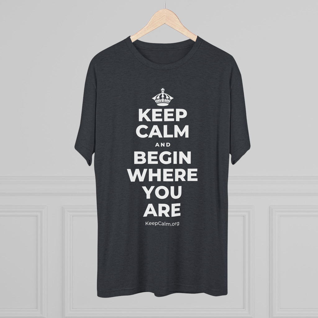 KEEP CALM AND BEGIN WHERE YOU ARE Tri-Blend Tee