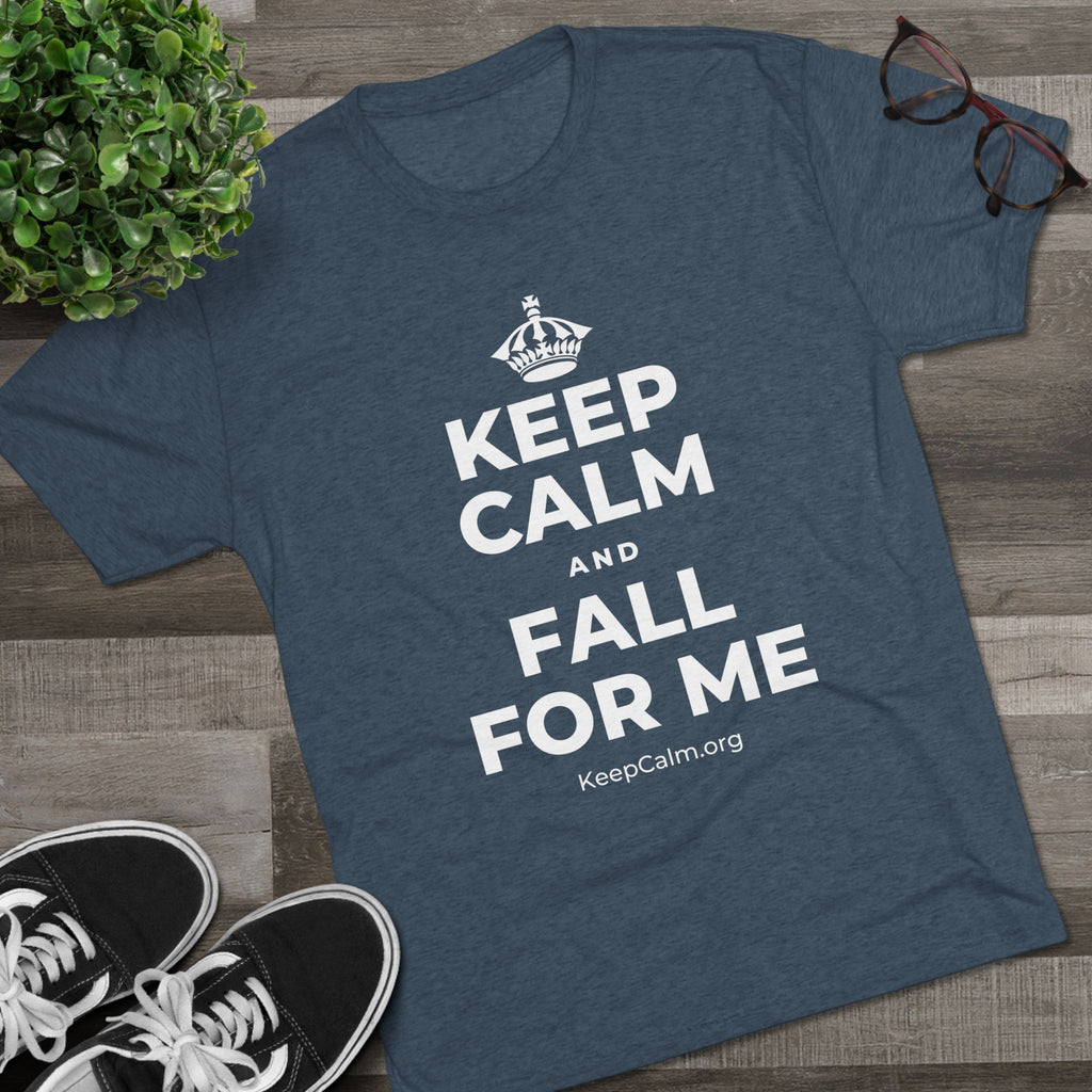 KEEP CALM AND FALL FOR ME Tri-Blend Tee