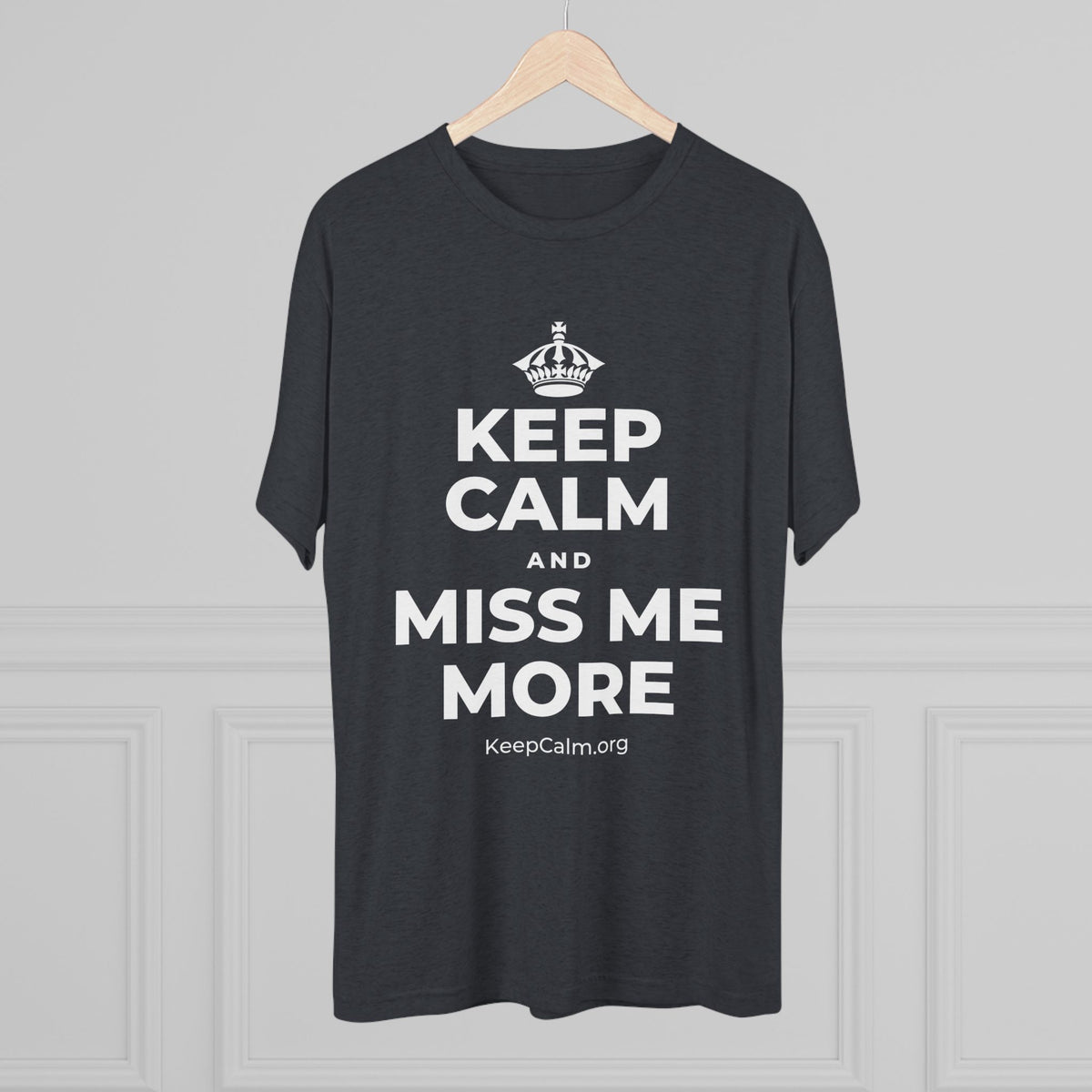 KEEP CALM AND MISS ME MORE Tri-Blend Tee