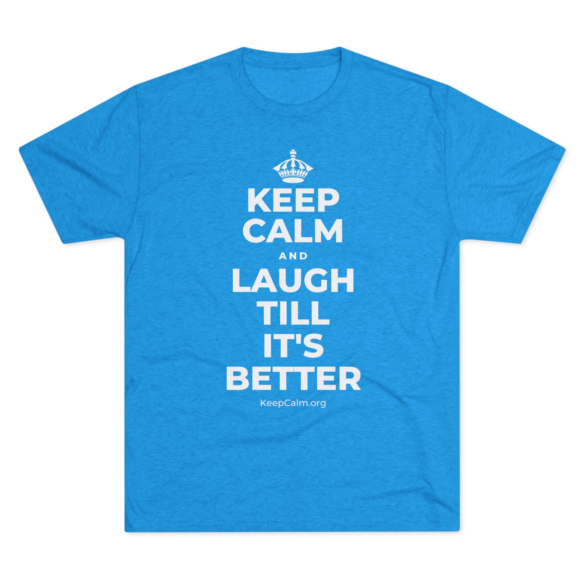KEEP CALM AND LAUGH TILL IT'S BETTER Tri-Blend Tee