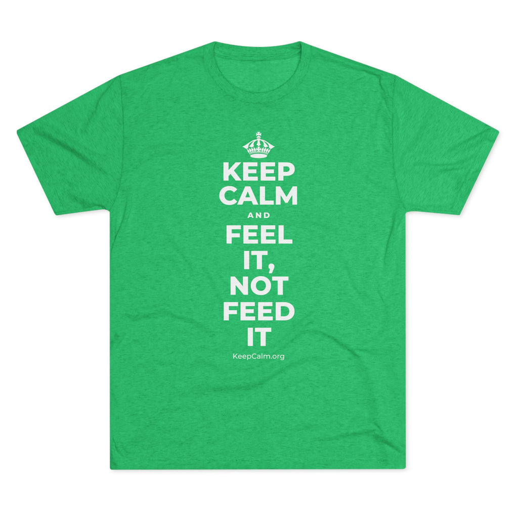 KEEP CALM AND FEEL IT, NOT FEED IT Tri-Blend Tee