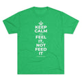 KEEP CALM AND FEEL IT, NOT FEED IT Tri-Blend Tee