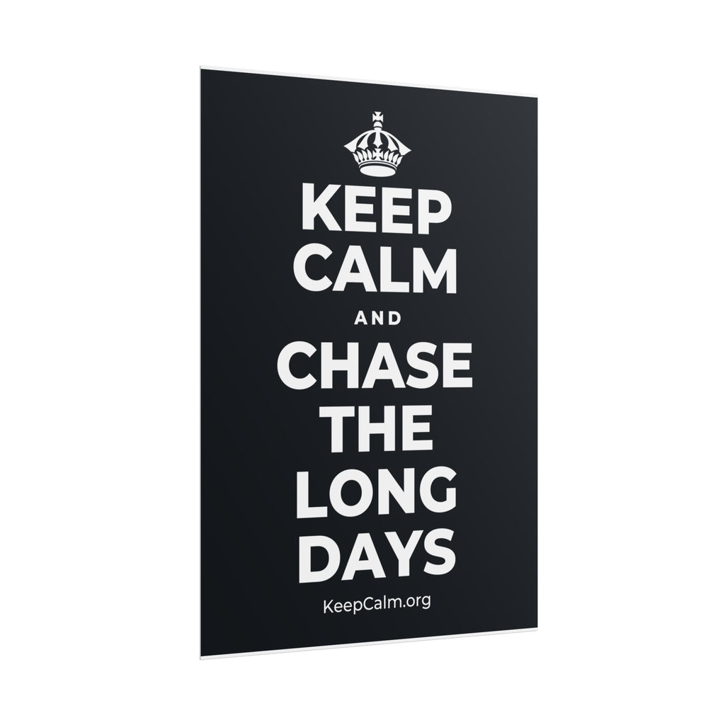 KEEP CALM AND CHASE THE LONG DAYS Poster (Dark)