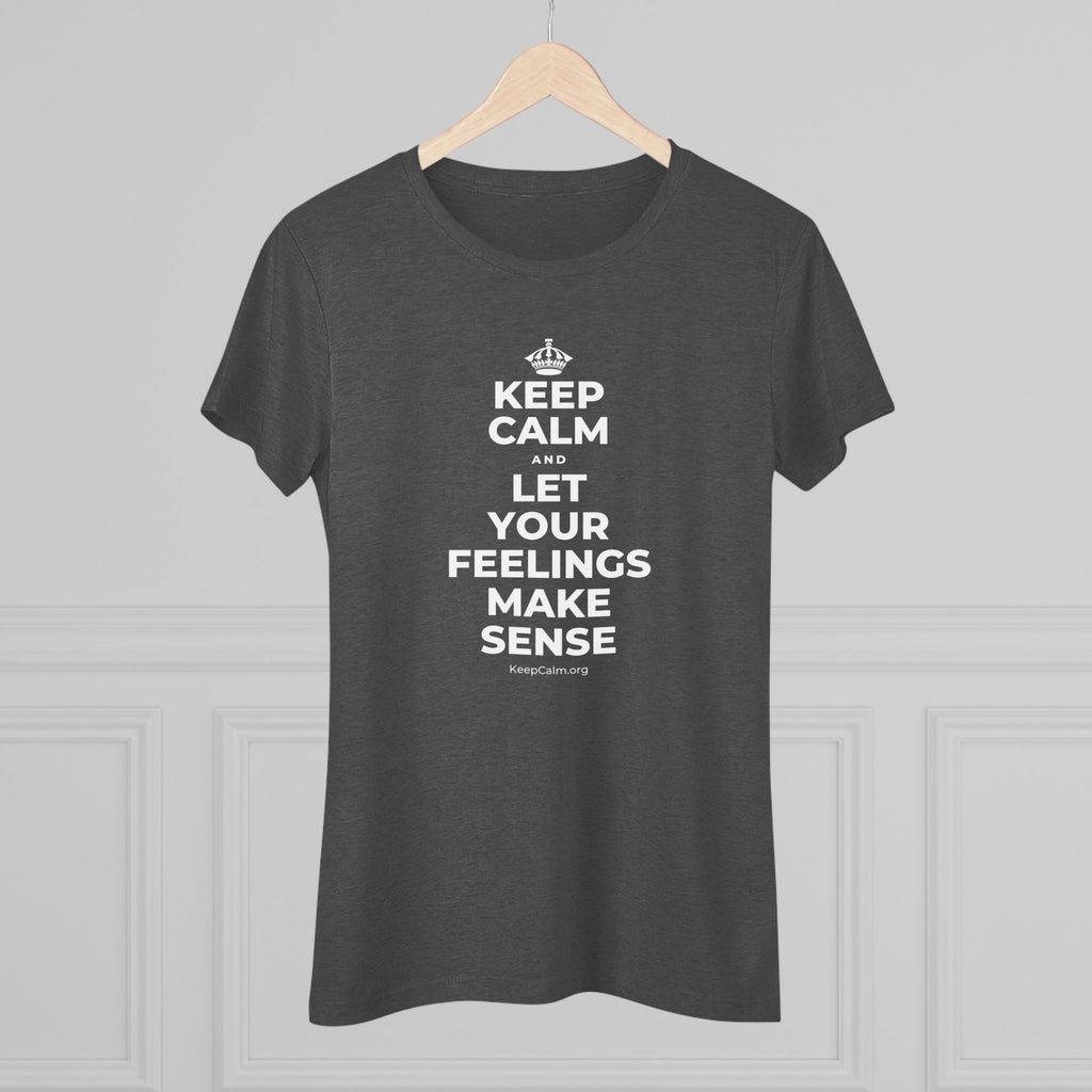 KEEP CALM AND LET YOUR FEELINGS MAKE SENSE Women's Tri-Blend Tee