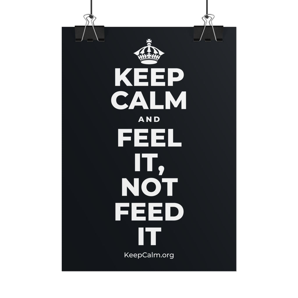 KEEP CALM AND FEEL IT, NOT FEED IT Poster (Dark)