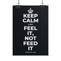 KEEP CALM AND FEEL IT, NOT FEED IT Poster (Dark)