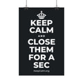 KEEP CALM AND CLOSE THEM FOR A SEC Satin Poster (Dark)