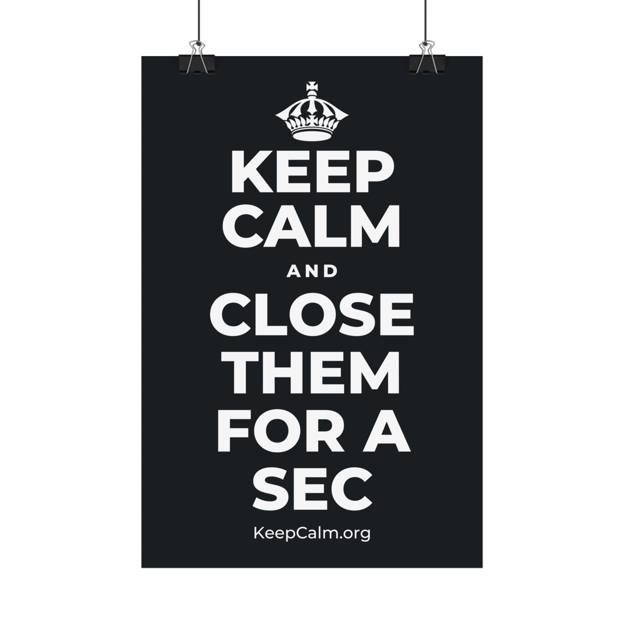 KEEP CALM AND CLOSE THEM FOR A SEC Satin Poster (Dark)