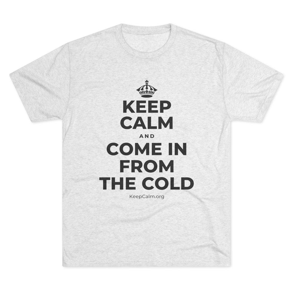 KEEP CALM AND COME IN FROM THE COLD Tri-Blend Tee