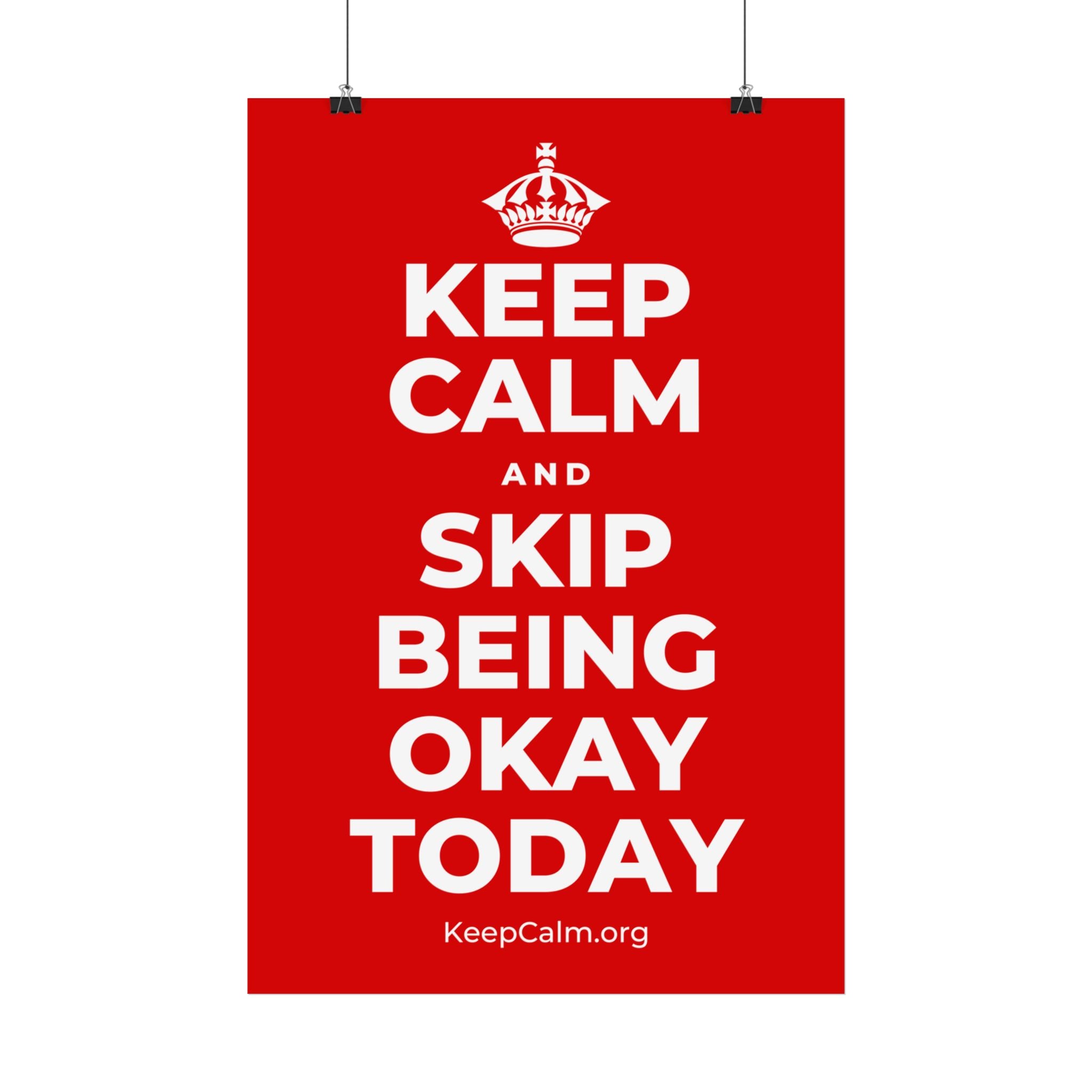 KEEP CALM AND SKIP BEING OKAY TODAY Satin Poster
